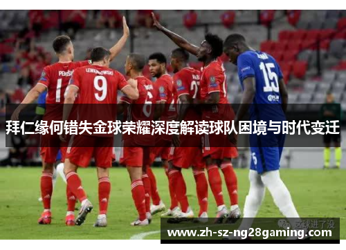 拜仁缘何错失金球荣耀深度解读球队困境与时代变迁 拜仁缘何错失金球荣耀深度解读球队困境与时代变迁