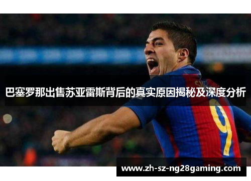 巴塞罗那出售苏亚雷斯背后的真实原因揭秘及深度分析