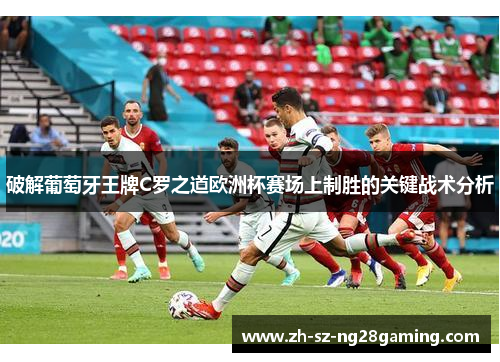 破解葡萄牙王牌C罗之道欧洲杯赛场上制胜的关键战术分析