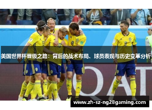 美国世界杯晋级之路：背后的战术布局、球员表现与历史变革分析