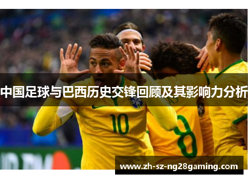 中国足球与巴西历史交锋回顾及其影响力分析