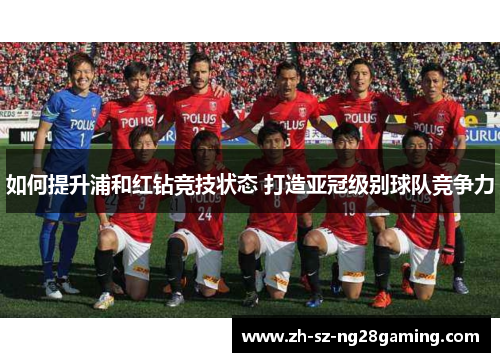 如何提升浦和红钻竞技状态 打造亚冠级别球队竞争力