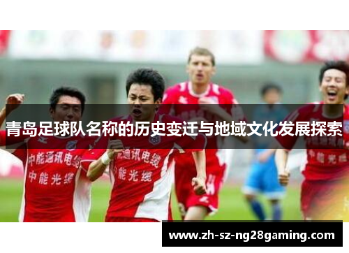 青岛足球队名称的历史变迁与地域文化发展探索