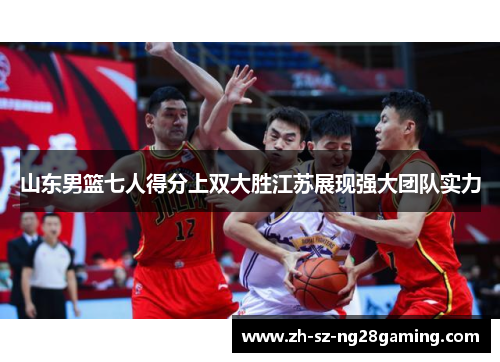 山东男篮七人得分上双大胜江苏展现强大团队实力