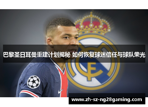巴黎圣日耳曼重建计划揭秘 如何恢复球迷信任与球队荣光