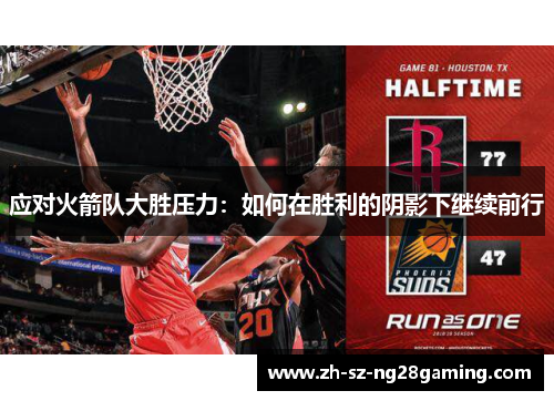 应对火箭队大胜压力：如何在胜利的阴影下继续前行