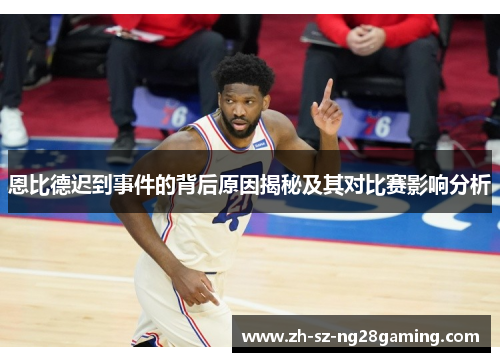 恩比德迟到事件的背后原因揭秘及其对比赛影响分析