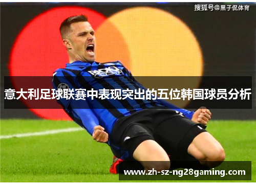 意大利足球联赛中表现突出的五位韩国球员分析