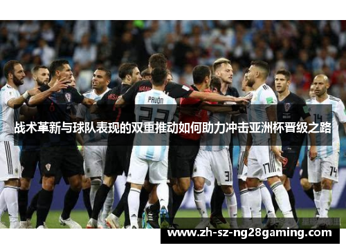 战术革新与球队表现的双重推动如何助力冲击亚洲杯晋级之路