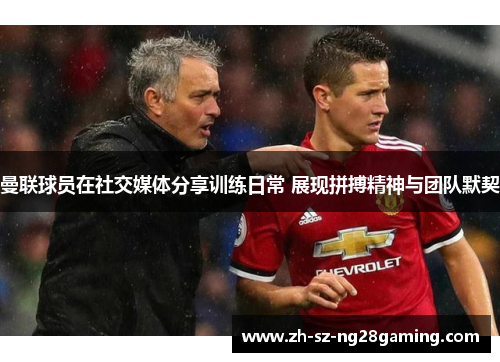 曼联球员在社交媒体分享训练日常 展现拼搏精神与团队默契 曼联球员在社交媒体分享训练日常 展现拼搏精神与团队默契