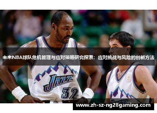 未来NBA球队危机管理与应对策略研究探索:应对挑战与风险的创新方法 未来NBA球队危机管理与应对策略研究探索:应对挑战与风险的创新方法