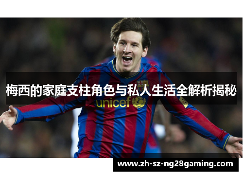 梅西的家庭支柱角色与私人生活全解析揭秘