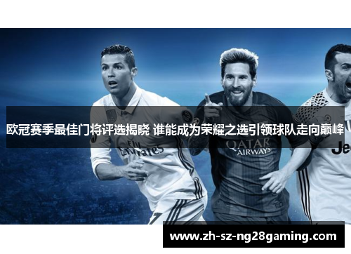 欧冠赛季最佳门将评选揭晓 谁能成为荣耀之选引领球队走向巅峰 欧冠赛季最佳门将评选揭晓 谁能成为荣耀之选引领球队走向巅峰