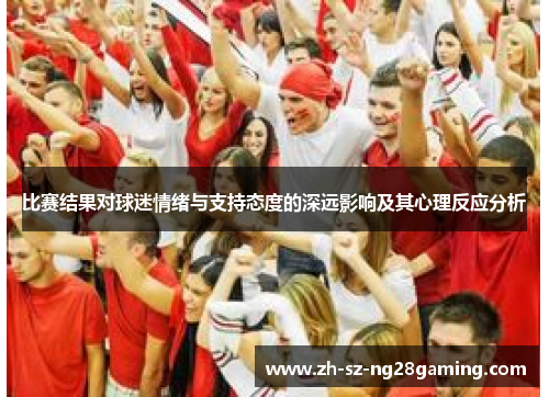 比赛结果对球迷情绪与支持态度的深远影响及其心理反应分析