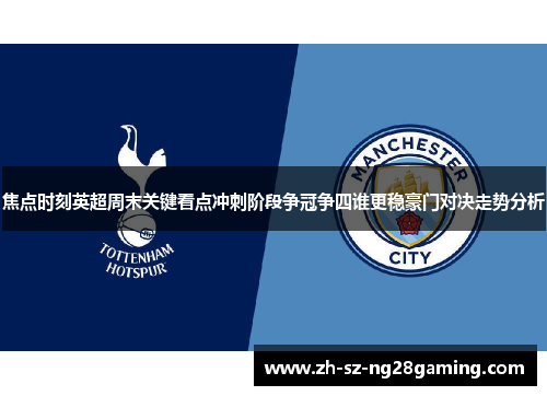 焦点时刻英超周末关键看点冲刺阶段争冠争四谁更稳豪门对决走势分析 焦点时刻英超周末关键看点冲刺阶段争冠争四谁更稳豪门对决走势分析