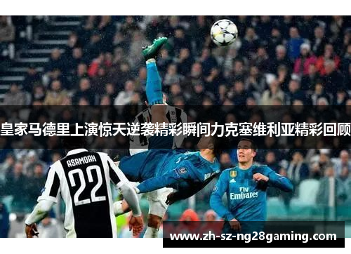皇家马德里上演惊天逆袭精彩瞬间力克塞维利亚精彩回顾