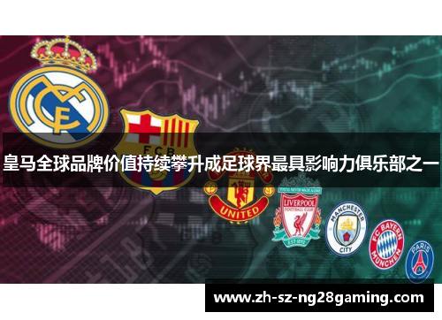 皇马全球品牌价值持续攀升成足球界最具影响力俱乐部之一 皇马全球品牌价值持续攀升成足球界最具影响力俱乐部之一