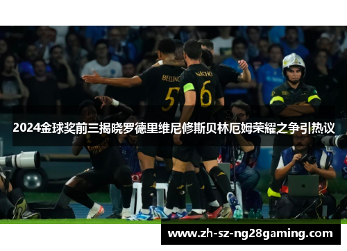 2024金球奖前三揭晓罗德里维尼修斯贝林厄姆荣耀之争引热议