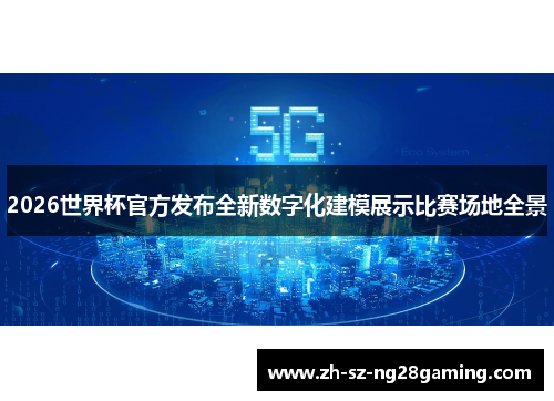 2026世界杯官方发布全新数字化建模展示比赛场地全景 2026世界杯官方发布全新数字化建模展示比赛场地全景