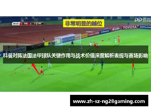 科曼对阵法国法甲球队关键作用与战术价值深度解析表现与赛场影响 科曼对阵法国法甲球队关键作用与战术价值深度解析表现与赛场影响