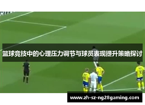 篮球竞技中的心理压力调节与球员表现提升策略探讨