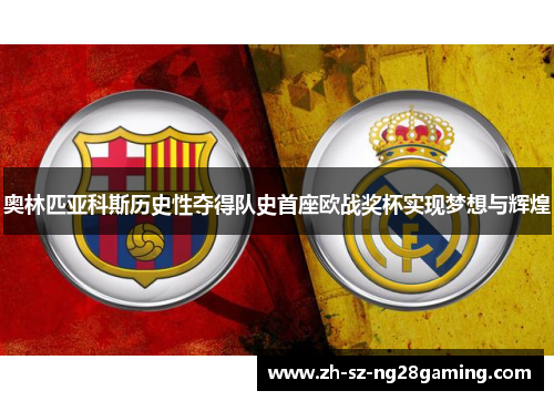 奥林匹亚科斯历史性夺得队史首座欧战奖杯实现梦想与辉煌