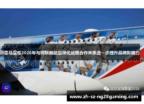 皇马宣布2026年与阿联酋航空深化战略合作关系进一步提升品牌影响力 皇马宣布2026年与阿联酋航空深化战略合作关系进一步提升品牌影响力